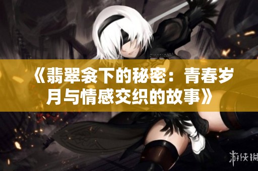 《翡翠衾下的秘密：青春岁月与情感交织的故事》