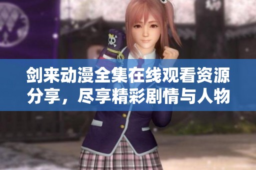 剑来动漫全集在线观看资源分享，尽享精彩剧情与人物魅力
