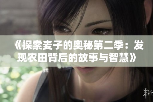 《探索麦子的奥秘第二季：发现农田背后的故事与智慧》