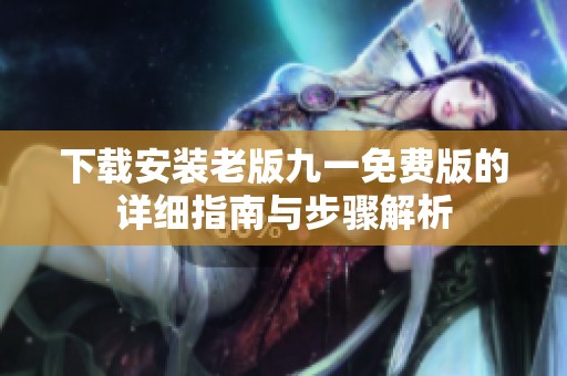 下载安装老版九一免费版的详细指南与步骤解析