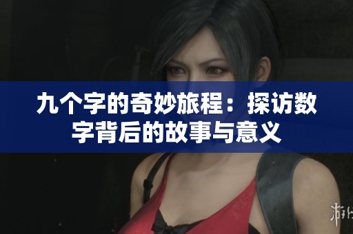 九个字的奇妙旅程：探访数字背后的故事与意义