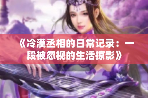 《冷漠丞相的日常记录：一段被忽视的生活掠影》
