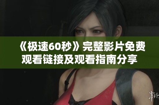 《极速60秒》完整影片免费观看链接及观看指南分享