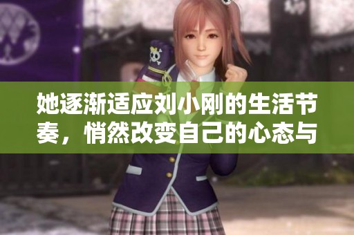 她逐渐适应刘小刚的生活节奏，悄然改变自己的心态与情感
