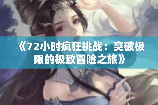 《72小时疯狂挑战：突破极限的极致冒险之旅》