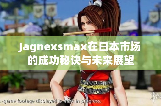 Jagnexsmax在日本市场的成功秘诀与未来展望
