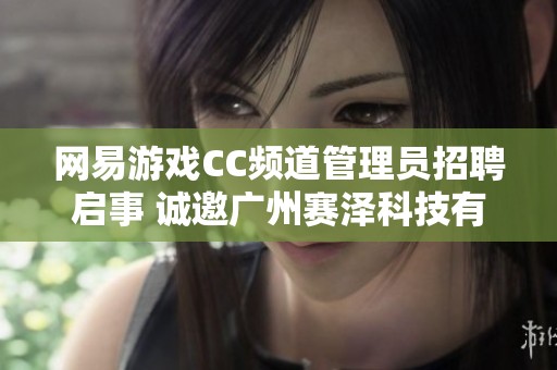 网易游戏CC频道管理员招聘启事 诚邀广州赛泽科技有限公司优秀人才加入我们团队