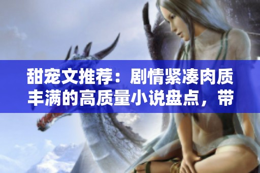 甜宠文推荐：剧情紧凑肉质丰满的高质量小说盘点，带你享受阅读乐趣