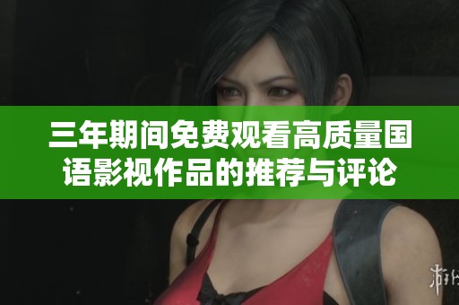 三年期间免费观看高质量国语影视作品的推荐与评论