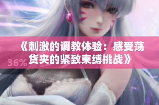 《刺激的调教体验：感受荡货夹的紧致束缚挑战》