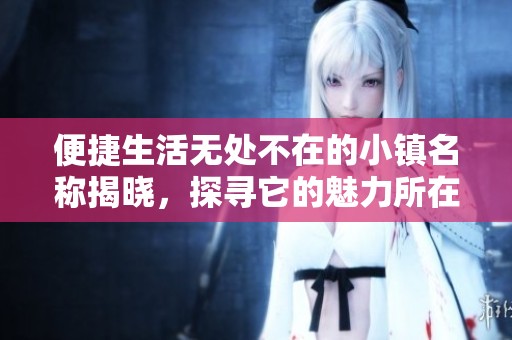 便捷生活无处不在的小镇名称揭晓，探寻它的魅力所在