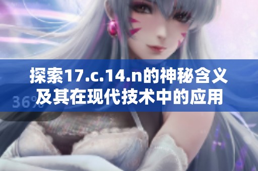 探索17.c.14.n的神秘含义及其在现代技术中的应用