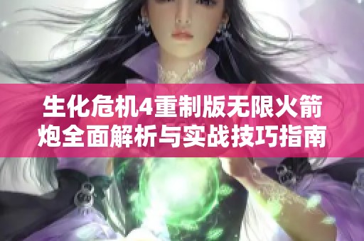 生化危机4重制版无限火箭炮全面解析与实战技巧指南 助你轻松击败敌人