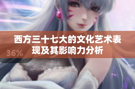 西方三十七大的文化艺术表现及其影响力分析