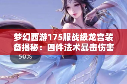 梦幻西游175服战级龙宫装备揭秘：四件法术暴击伤害提升策略分析与分享