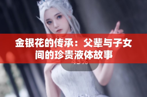 金银花的传承：父辈与子女间的珍贵液体故事