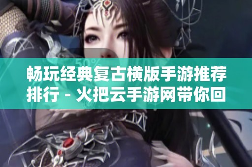 畅玩经典复古横版手游推荐排行 - 火把云手游网带你回顾游戏魅力
