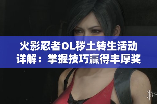 火影忍者OL秽土转生活动详解：掌握技巧赢得丰厚奖励的完整攻略