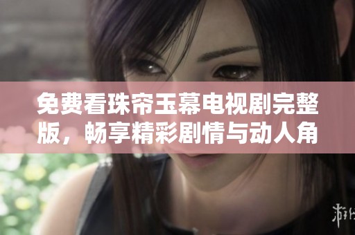 免费看珠帘玉幕电视剧完整版，畅享精彩剧情与动人角色
