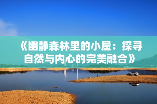 《幽静森林里的小屋：探寻自然与内心的完美融合》