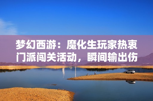 梦幻西游：魔化生玩家热衷门派闯关活动，瞬间输出伤害更显优势