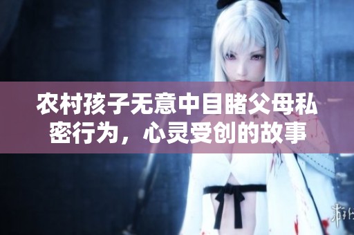 农村孩子无意中目睹父母私密行为，心灵受创的故事