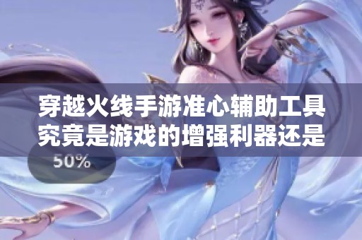 穿越火线手游准心辅助工具究竟是游戏的增强利器还是导致公平性破坏的错误选择