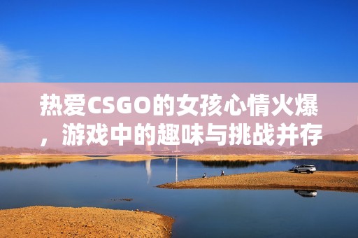 热爱CSGO的女孩心情火爆，游戏中的趣味与挑战并存