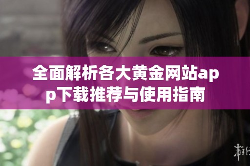 全面解析各大黄金网站app下载推荐与使用指南