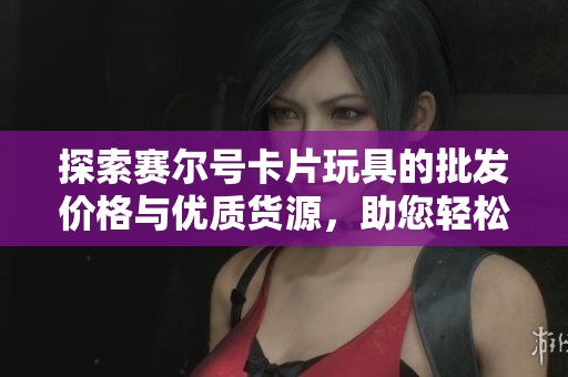 探索赛尔号卡片玩具的批发价格与优质货源，助您轻松选择心仪产品
