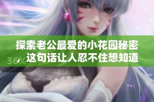 探索老公最爱的小花园秘密，这句话让人忍不住想知道真相