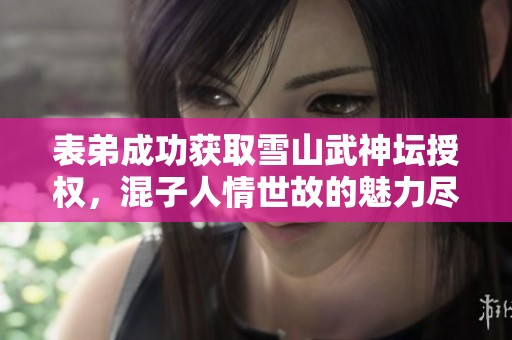 表弟成功获取雪山武神坛授权，混子人情世故的魅力尽显无遗