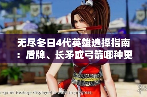 无尽冬日4代英雄选择指南：盾牌、长矛或弓箭哪种更适合你的战斗风格？
