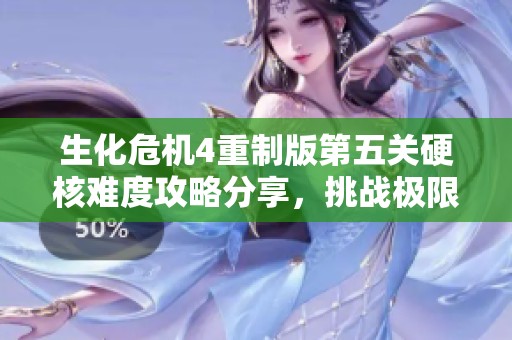 生化危机4重制版第五关硬核难度攻略分享，挑战极限体验不容错过