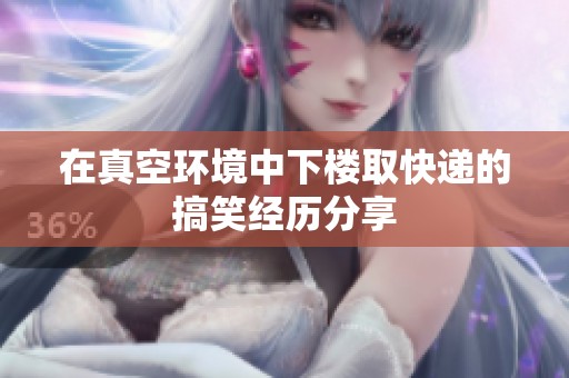 在真空环境中下楼取快递的搞笑经历分享