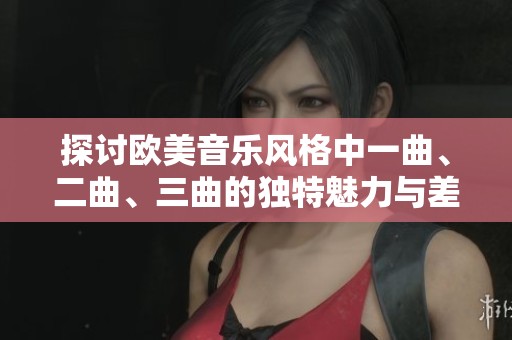 探讨欧美音乐风格中一曲、二曲、三曲的独特魅力与差异