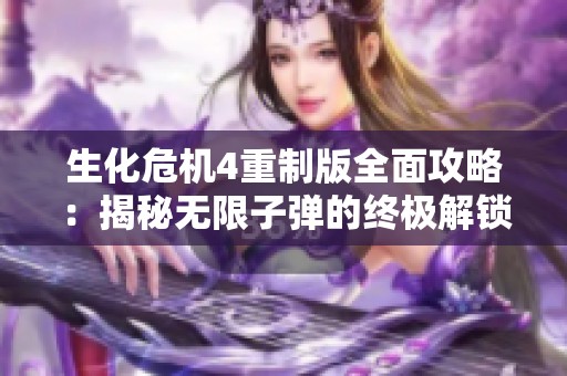 生化危机4重制版全面攻略：揭秘无限子弹的终极解锁秘籍与技巧分享