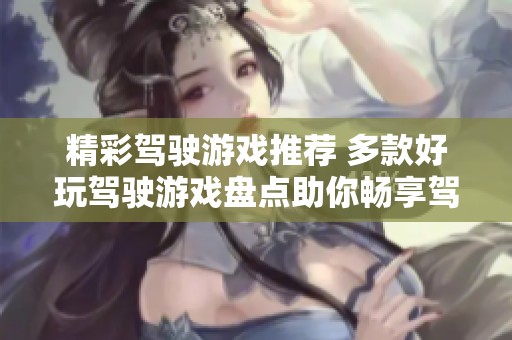 精彩驾驶游戏推荐 多款好玩驾驶游戏盘点助你畅享驾车乐趣