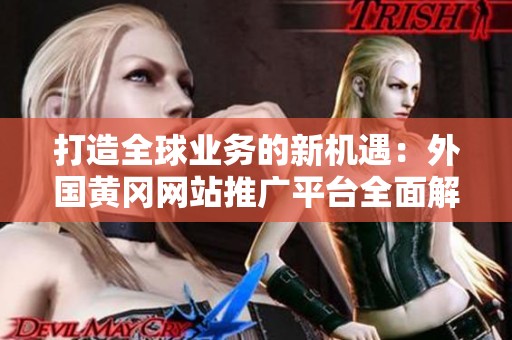 打造全球业务的新机遇：外国黄冈网站推广平台全面解析