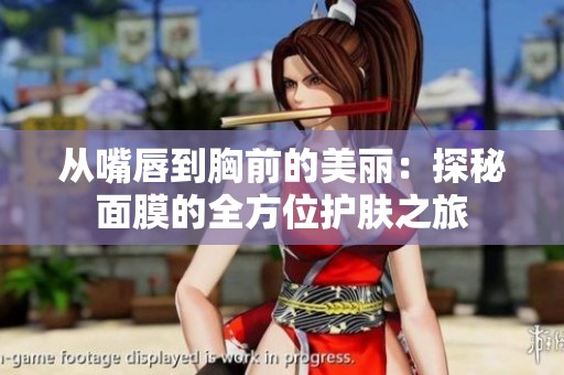 从嘴唇到胸前的美丽：探秘面膜的全方位护肤之旅