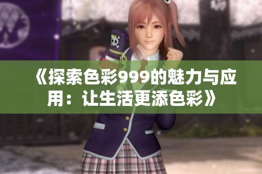《探索色彩999的魅力与应用：让生活更添色彩》
