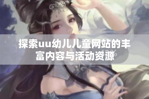 探索uu幼儿儿童网站的丰富内容与活动资源