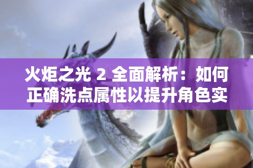 火炬之光 2 全面解析：如何正确洗点属性以提升角色实力技巧宝典