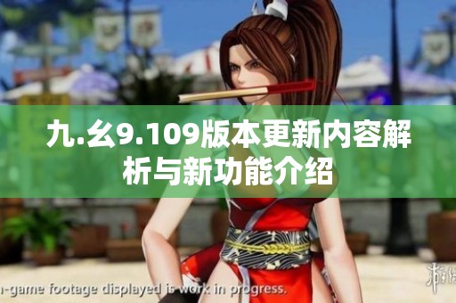 九.幺9.109版本更新内容解析与新功能介绍