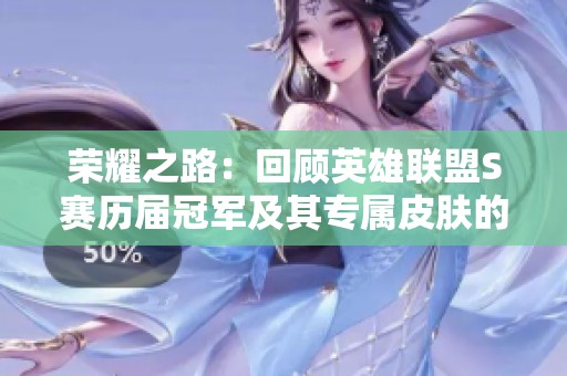 荣耀之路：回顾英雄联盟S赛历届冠军及其专属皮肤的辉煌历程与背后故事