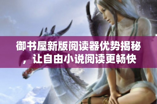 御书屋新版阅读器优势揭秘，让自由小说阅读更畅快