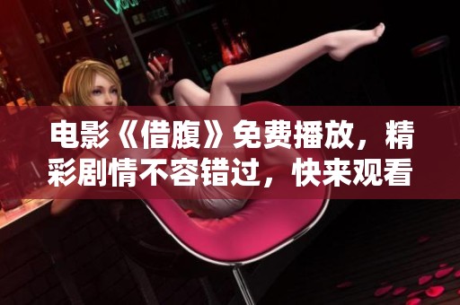 电影《借腹》免费播放，精彩剧情不容错过，快来观看吧！
