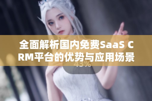 全面解析国内免费SaaS CRM平台的优势与应用场景