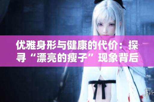优雅身形与健康的代价：探寻“漂亮的瘦子”现象背后的故事