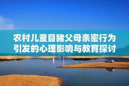 农村儿童目睹父母亲密行为引发的心理影响与教育探讨